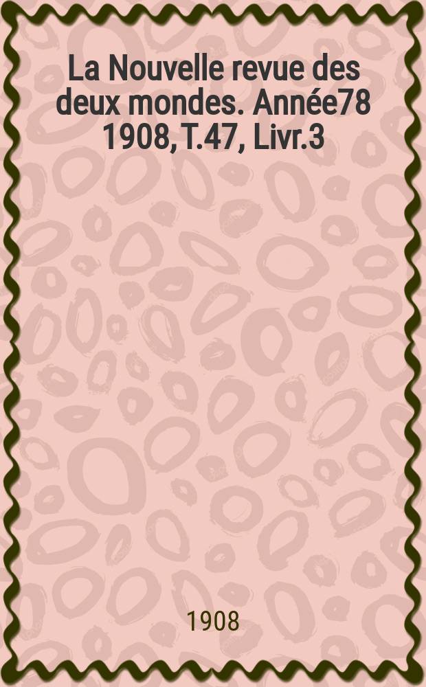 La Nouvelle revue des deux mondes. Année78 1908, T.47, Livr.3