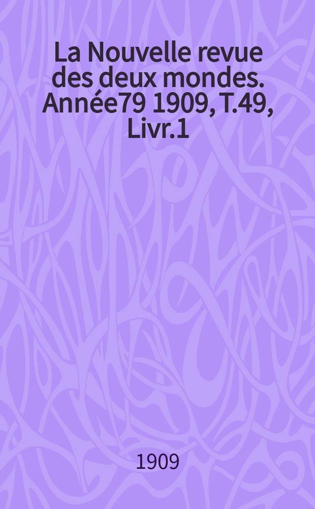 La Nouvelle revue des deux mondes. Année79 1909, T.49, Livr.1