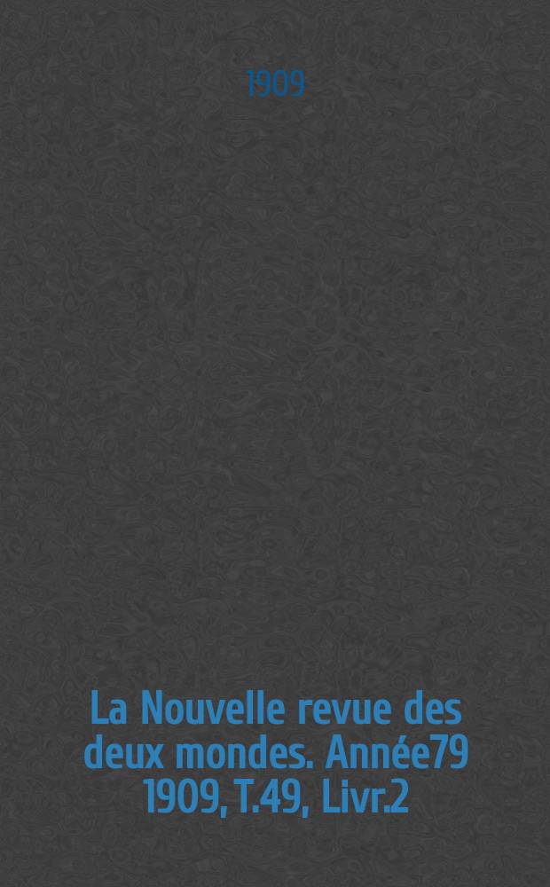 La Nouvelle revue des deux mondes. Année79 1909, T.49, Livr.2