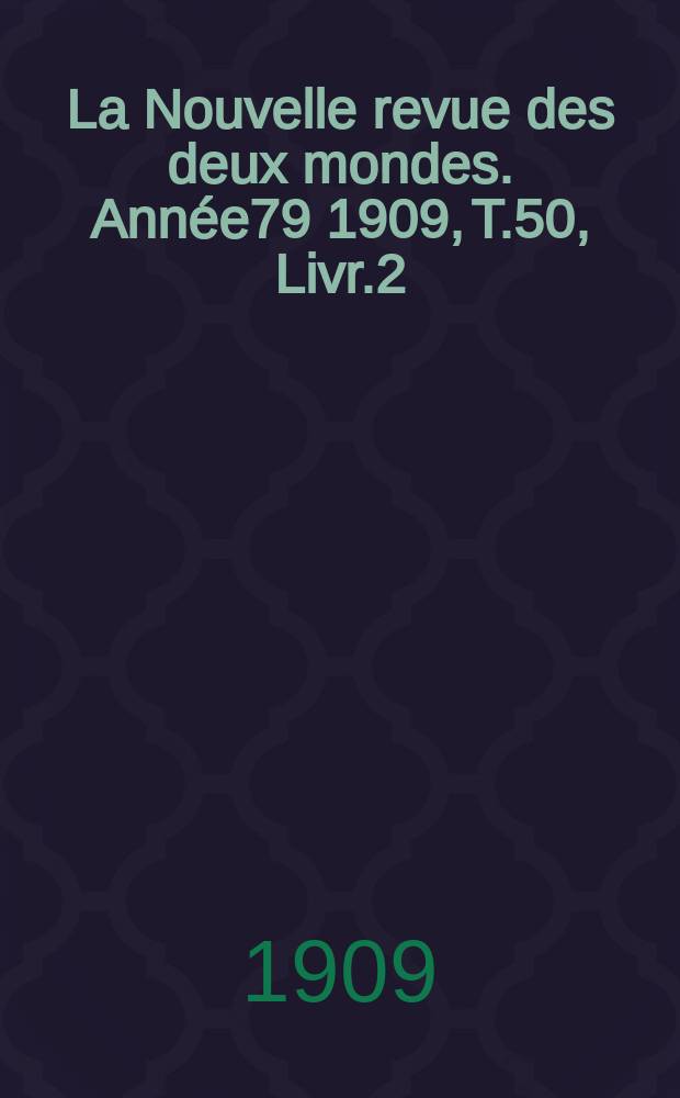 La Nouvelle revue des deux mondes. Année79 1909, T.50, Livr.2