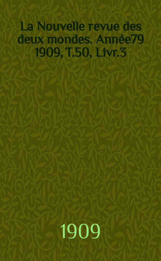 La Nouvelle revue des deux mondes. Année79 1909, T.50, Livr.3