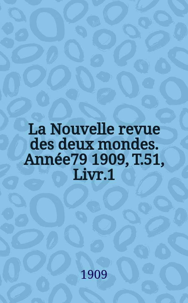 La Nouvelle revue des deux mondes. Année79 1909, T.51, Livr.1