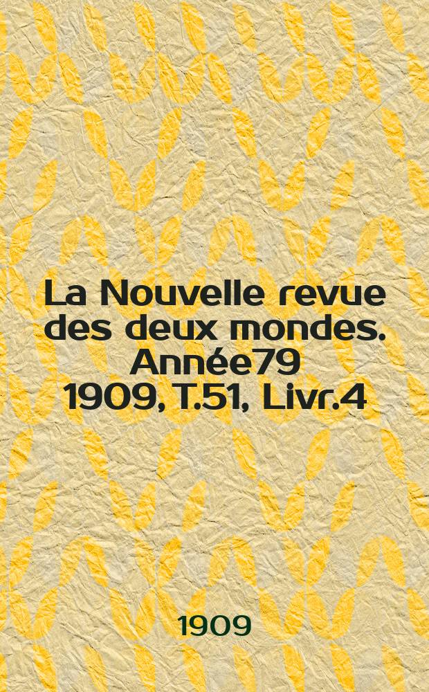 La Nouvelle revue des deux mondes. Année79 1909, T.51, Livr.4