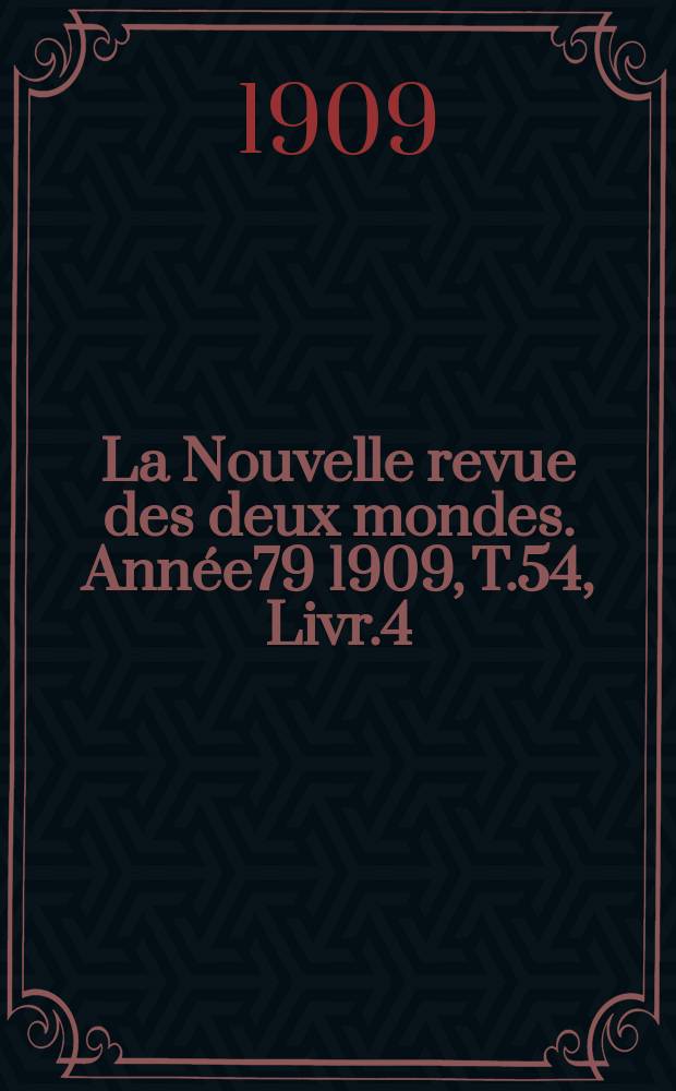 La Nouvelle revue des deux mondes. Année79 1909, T.54, Livr.4