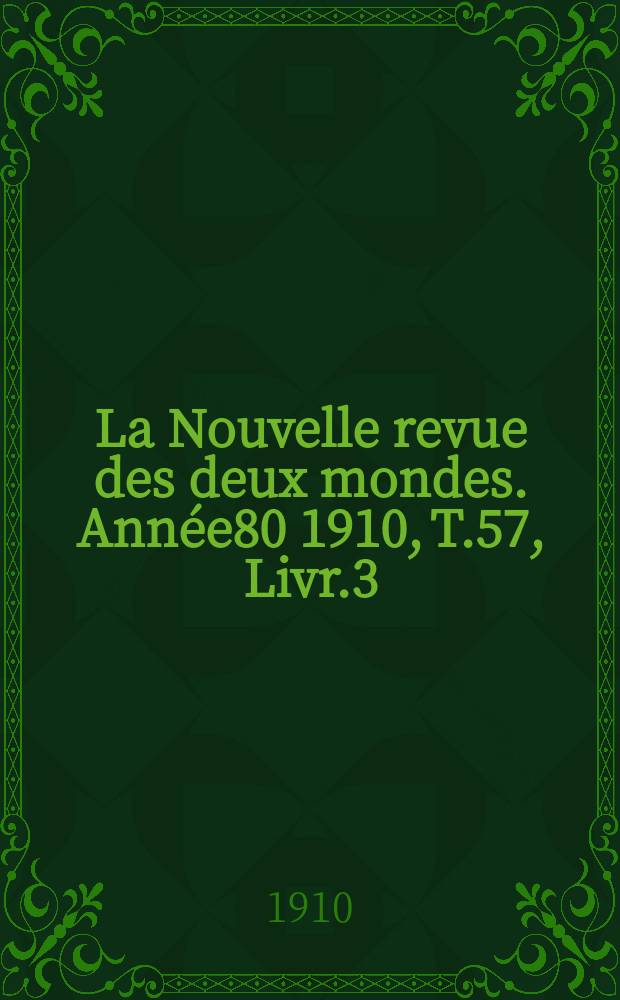 La Nouvelle revue des deux mondes. Année80 1910, T.57, Livr.3