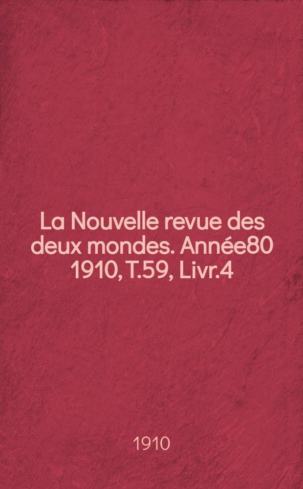 La Nouvelle revue des deux mondes. Année80 1910, T.59, Livr.4