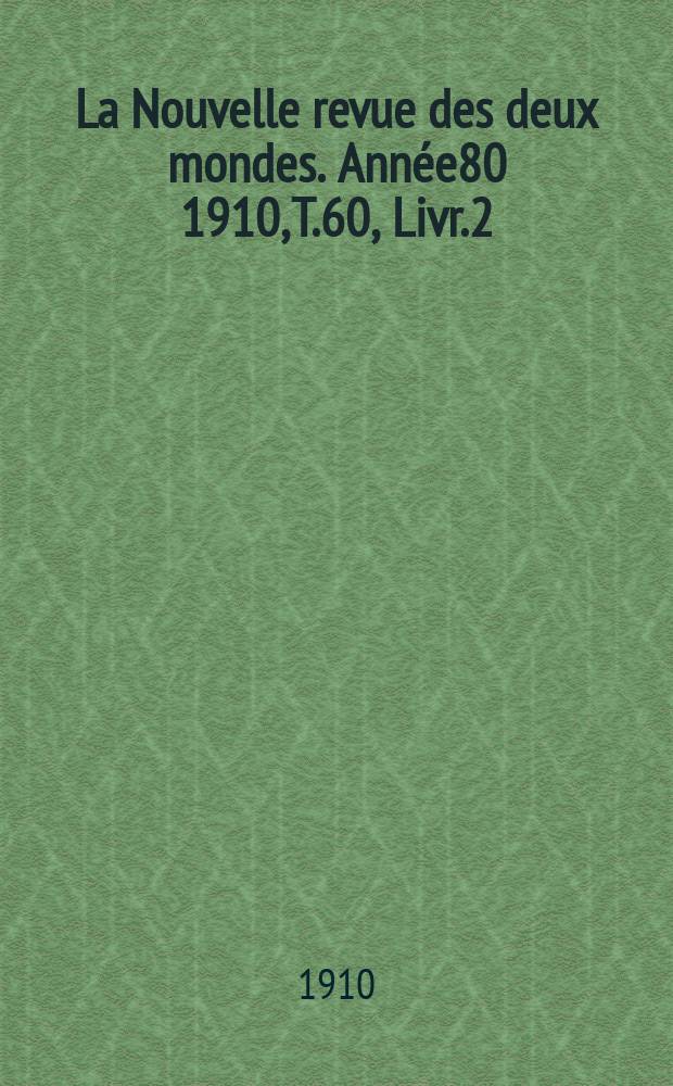 La Nouvelle revue des deux mondes. Année80 1910, T.60, Livr.2