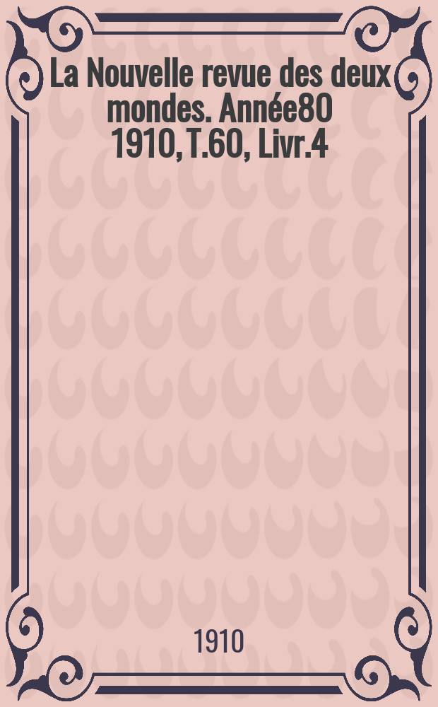 La Nouvelle revue des deux mondes. Année80 1910, T.60, Livr.4
