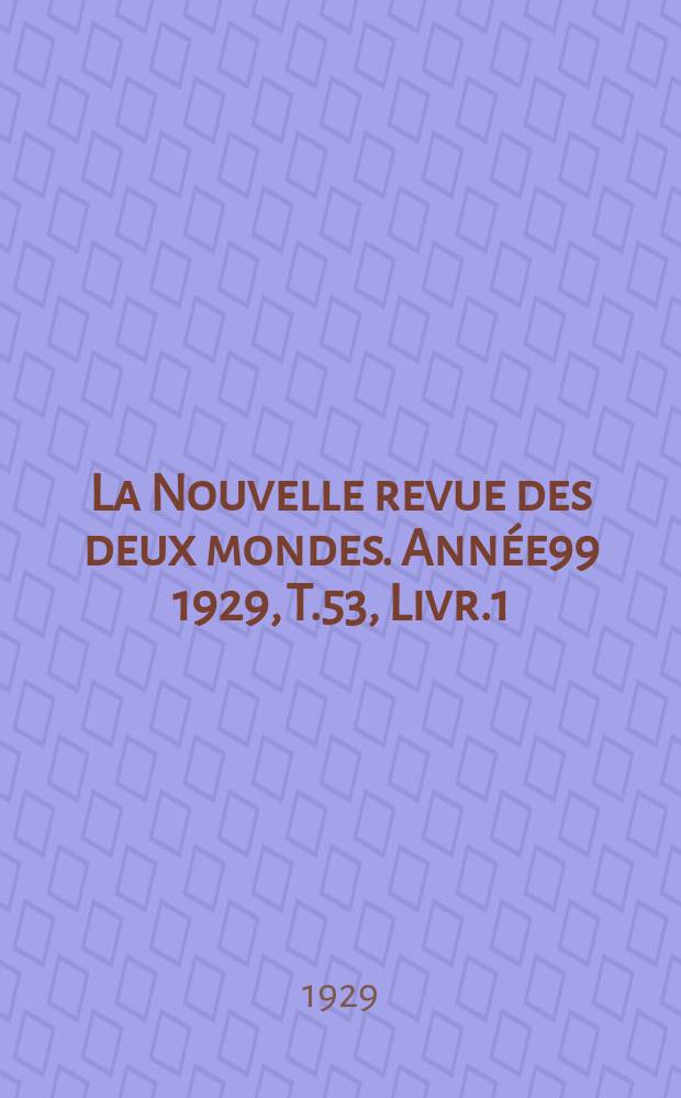 La Nouvelle revue des deux mondes. Année99 1929, T.53, Livr.1