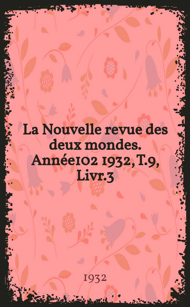 La Nouvelle revue des deux mondes. Ann&eacute;e102 1932, T.9, Livr.3