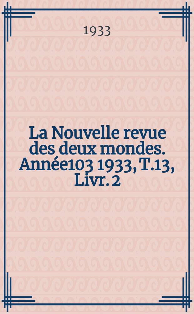 La Nouvelle revue des deux mondes. Année103 1933, T.13, Livr.[2]