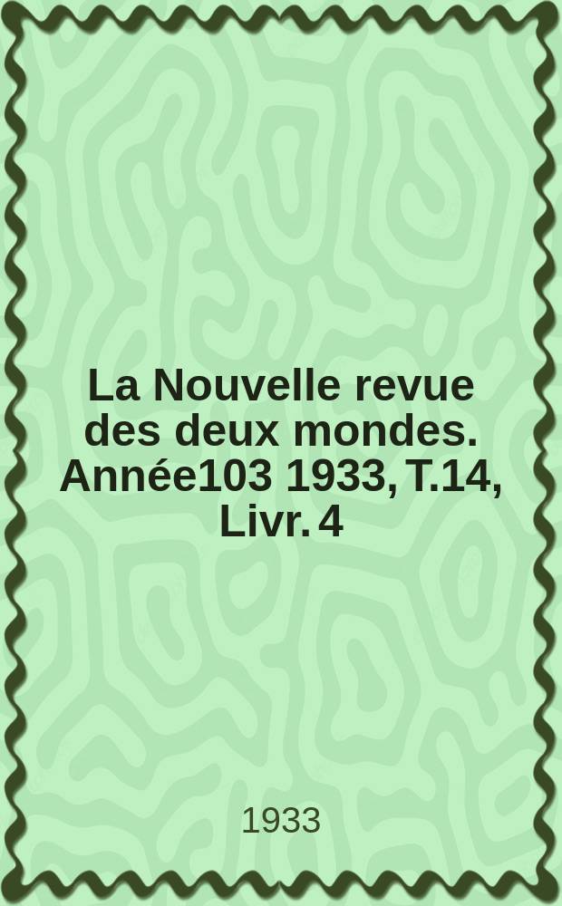 La Nouvelle revue des deux mondes. Année103 1933, T.14, Livr.[4]