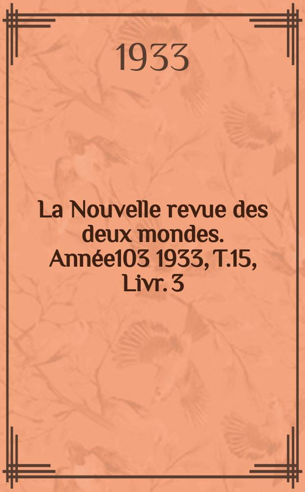 La Nouvelle revue des deux mondes. Ann&eacute;e103 1933, T.15, Livr.[3]