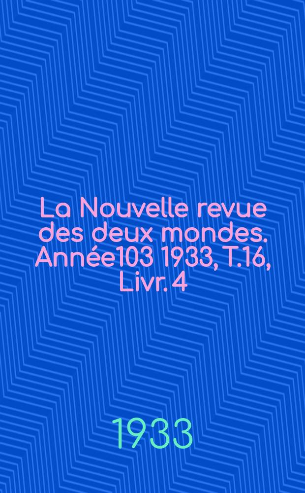 La Nouvelle revue des deux mondes. Année103 1933, T.16, Livr.[4]