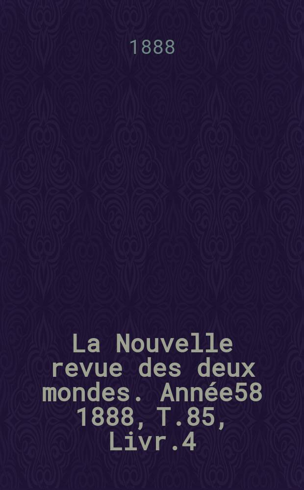 La Nouvelle revue des deux mondes. Année58 1888, T.85, Livr.4