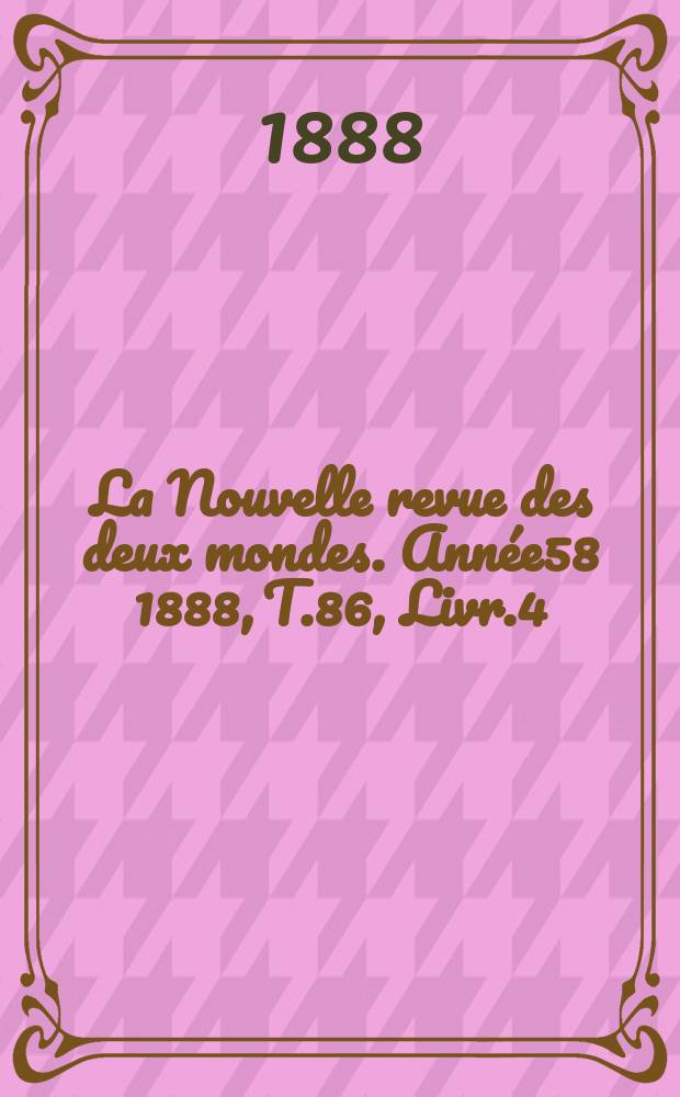 La Nouvelle revue des deux mondes. Année58 1888, T.86, Livr.4