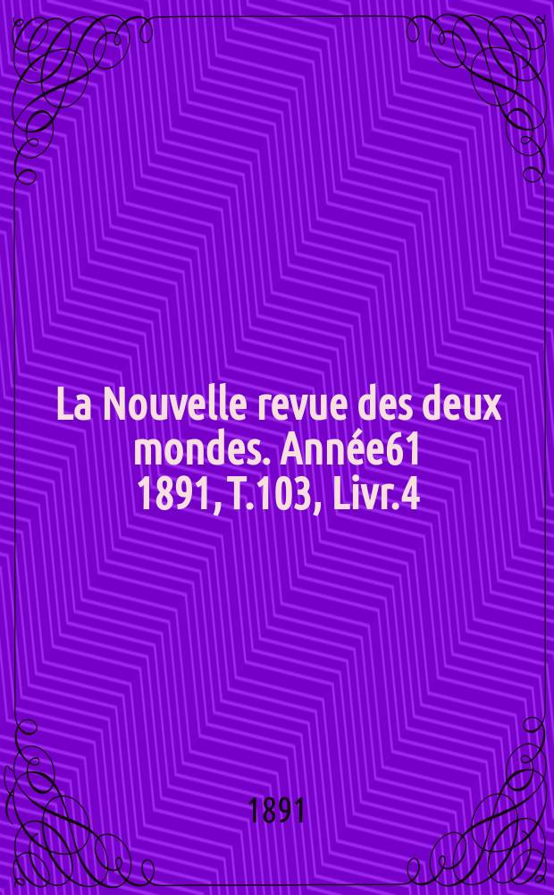 La Nouvelle revue des deux mondes. Année61 1891, T.103, Livr.4
