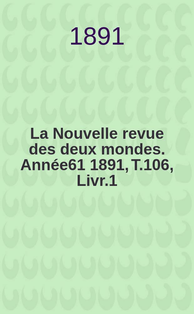 La Nouvelle revue des deux mondes. Année61 1891, T.106, Livr.1