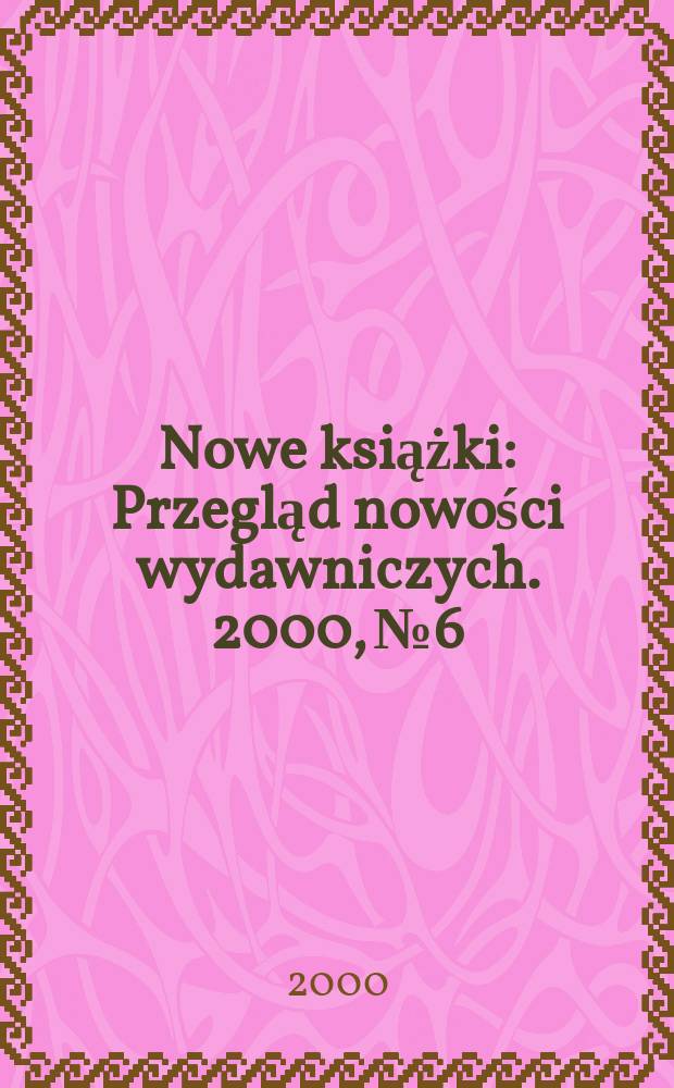 Nowe książki : Przegląd nowości wydawniczych. 2000, №6