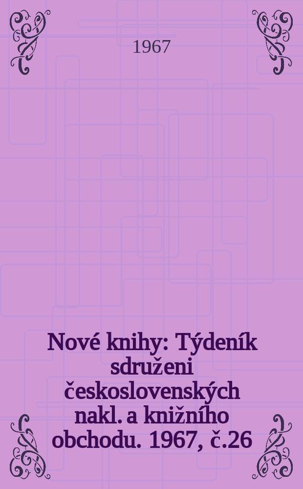 Nov&eacute; knihy : T&yacute;den&iacute;k sdruženi československ&yacute;ch nakl. a knižn&iacute;ho obchodu. 1967, č.26