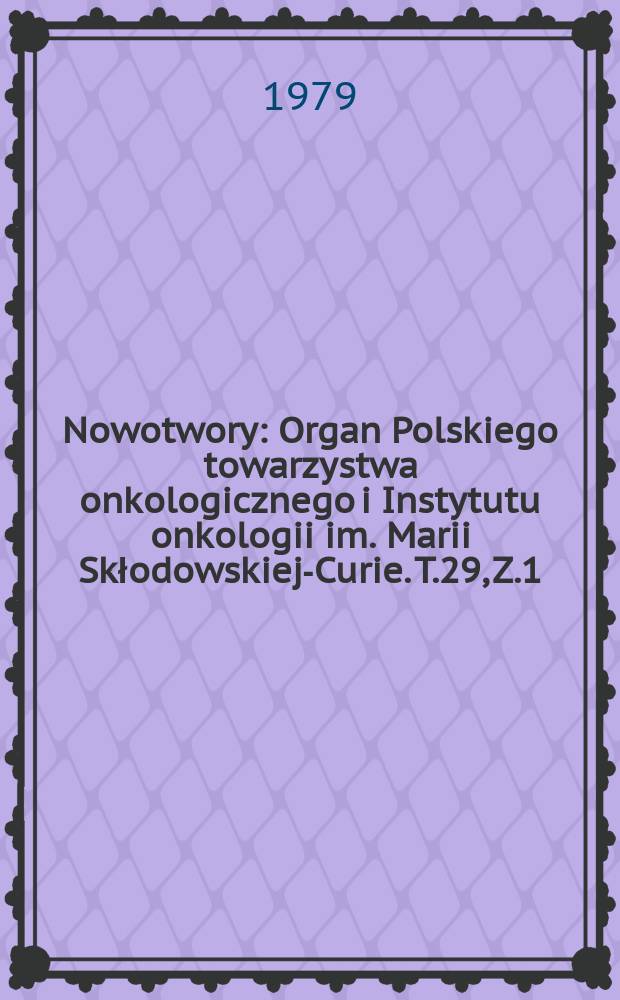 Nowotwory : Organ Polskiego towarzystwa onkologicznego i Instytutu onkologii im. Marii Skłodowskiej-Curie. T.29, Z.1