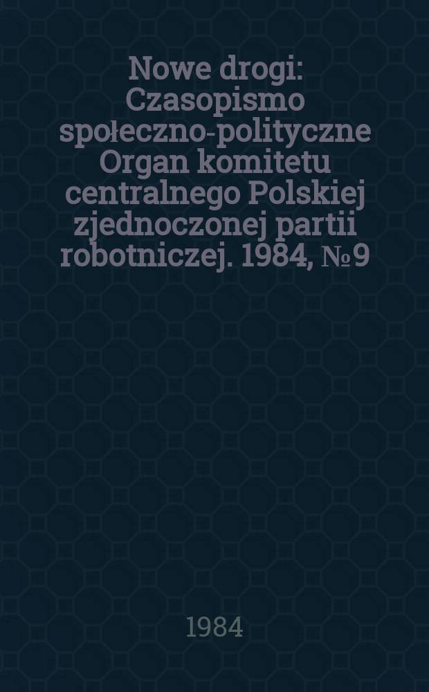 Nowe drogi : Czasopismo społeczno-polityczne Organ komitetu centralnego Polskiej zjednoczonej partii robotniczej. 1984, №9(424)