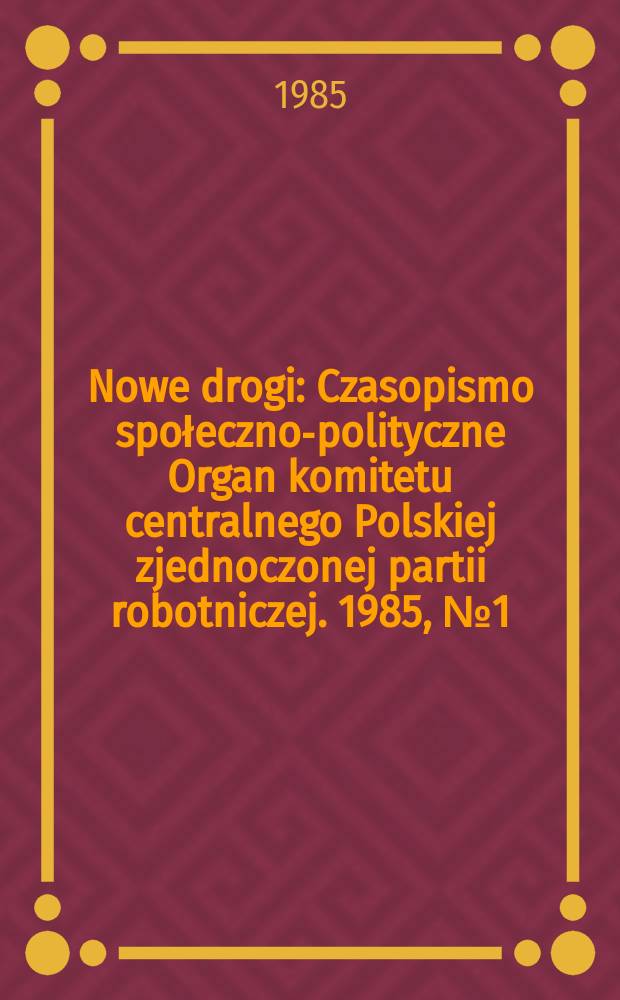 Nowe drogi : Czasopismo społeczno-polityczne Organ komitetu centralnego Polskiej zjednoczonej partii robotniczej. 1985, №1(428)