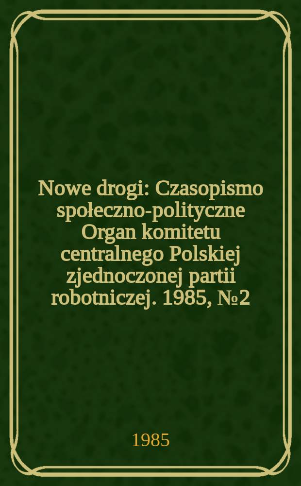 Nowe drogi : Czasopismo społeczno-polityczne Organ komitetu centralnego Polskiej zjednoczonej partii robotniczej. 1985, №2(429)