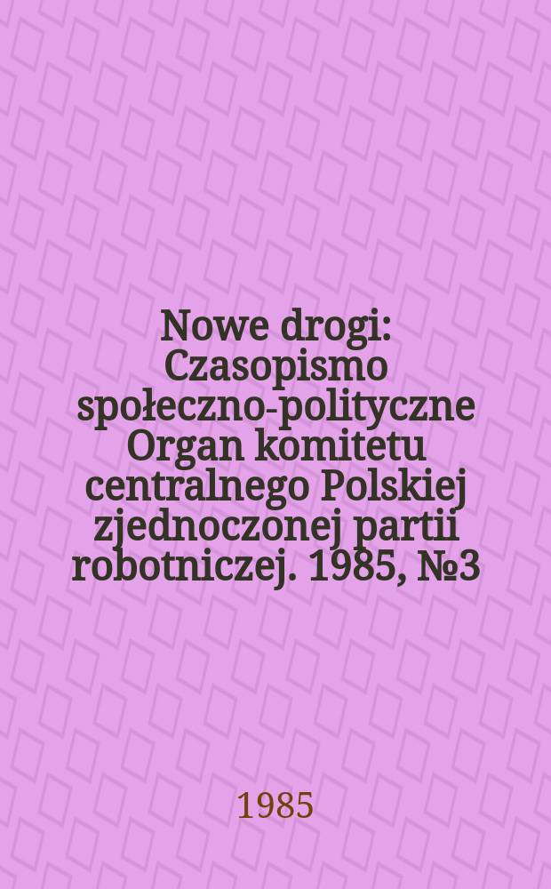 Nowe drogi : Czasopismo społeczno-polityczne Organ komitetu centralnego Polskiej zjednoczonej partii robotniczej. 1985, №3(430)