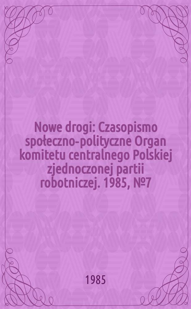 Nowe drogi : Czasopismo społeczno-polityczne Organ komitetu centralnego Polskiej zjednoczonej partii robotniczej. 1985, №7(434)