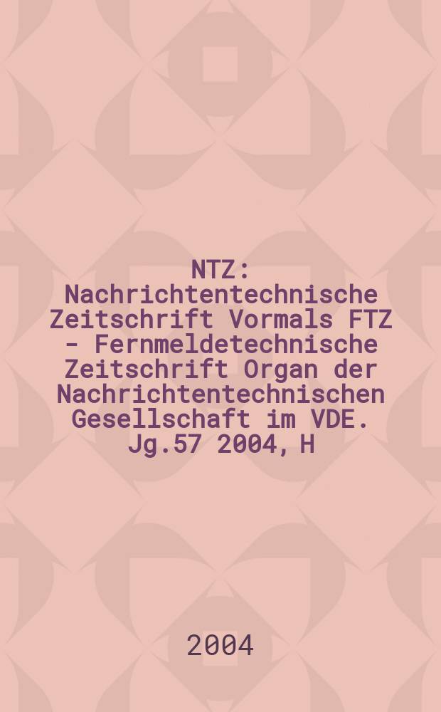 NTZ : Nachrichtentechnische Zeitschrift Vormals FTZ - Fernmeldetechnische Zeitschrift Organ der Nachrichtentechnischen Gesellschaft im VDE. Jg.57 2004, H.4