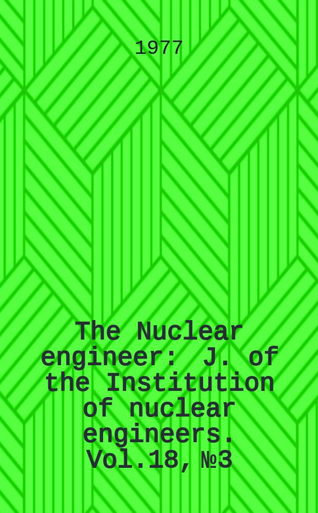 The Nuclear engineer : J. of the Institution of nuclear engineers. Vol.18, №3