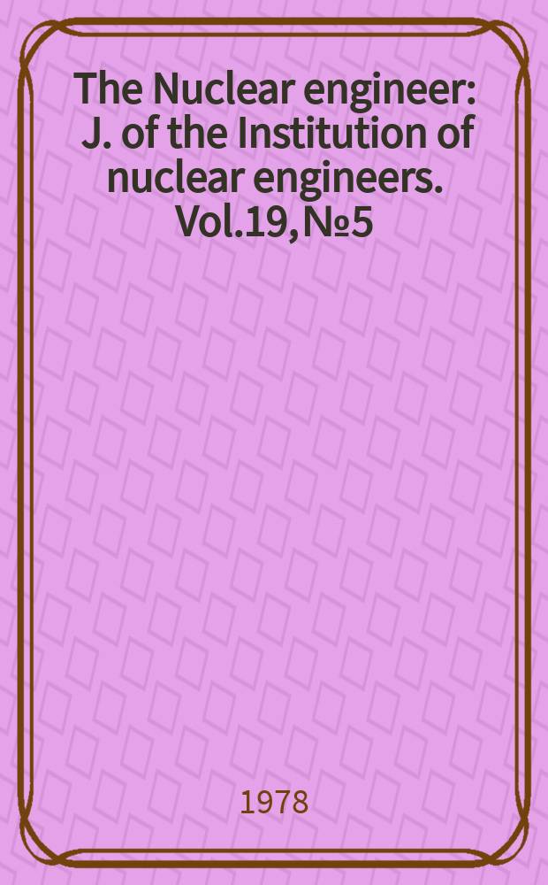 The Nuclear engineer : J. of the Institution of nuclear engineers. Vol.19, №5