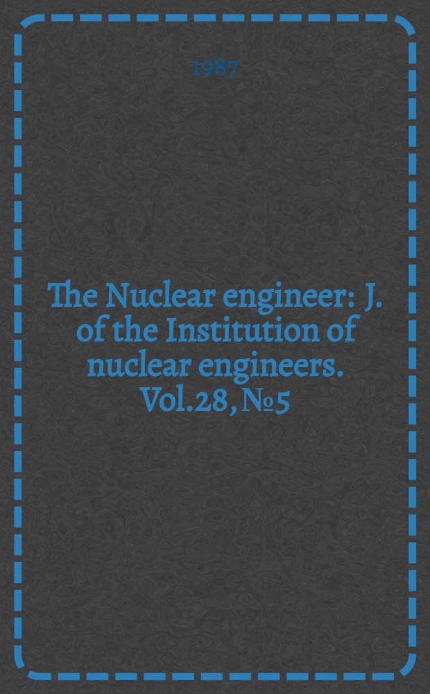 The Nuclear engineer : J. of the Institution of nuclear engineers. Vol.28, №5