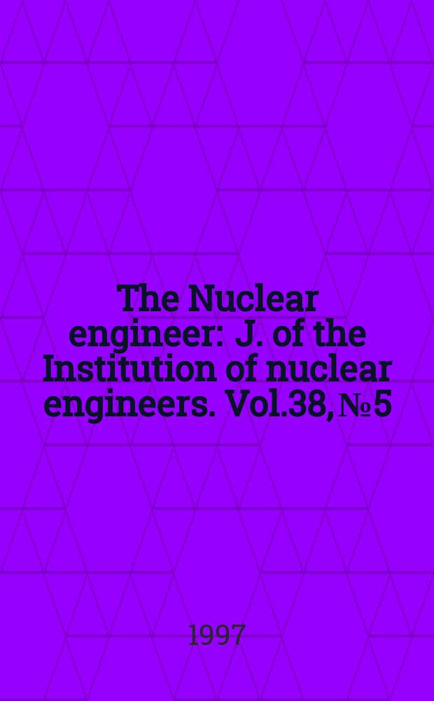 The Nuclear engineer : J. of the Institution of nuclear engineers. Vol.38, №5