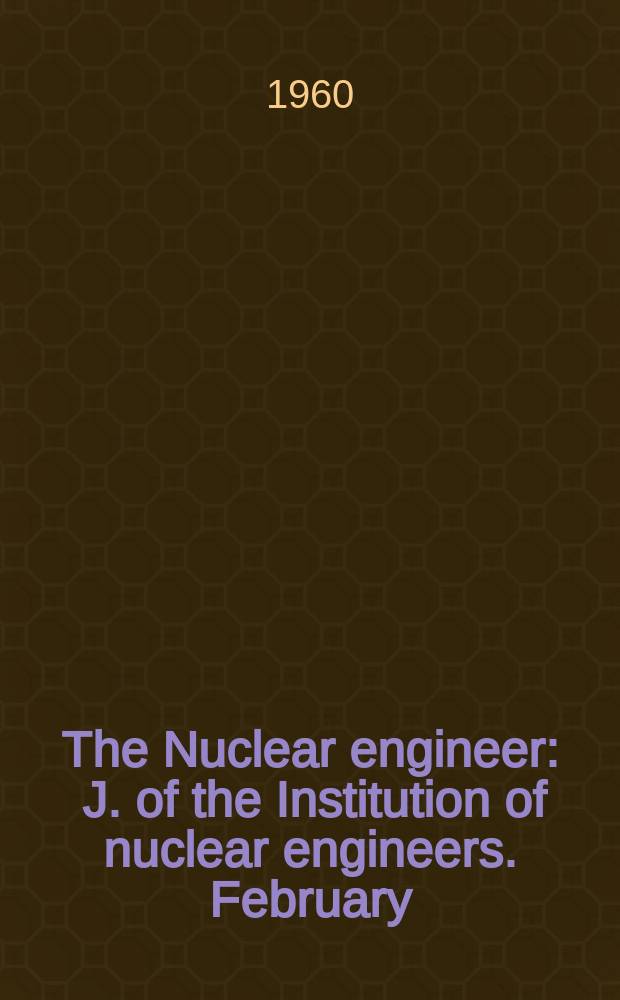 The Nuclear engineer : J. of the Institution of nuclear engineers. February