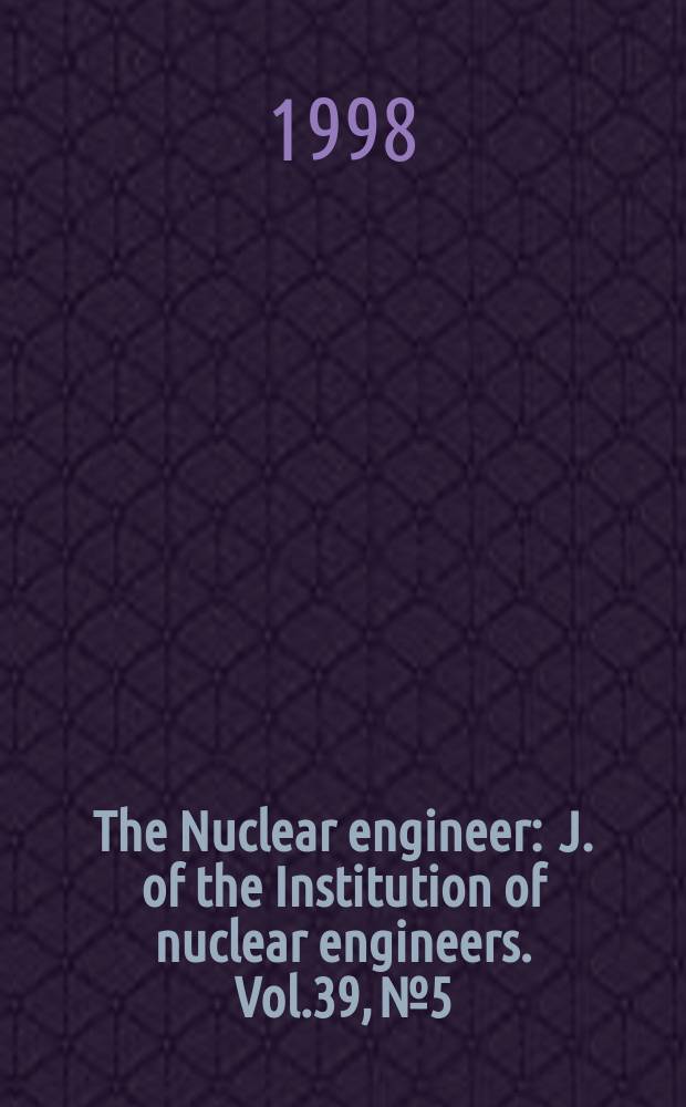 The Nuclear engineer : J. of the Institution of nuclear engineers. Vol.39, №5
