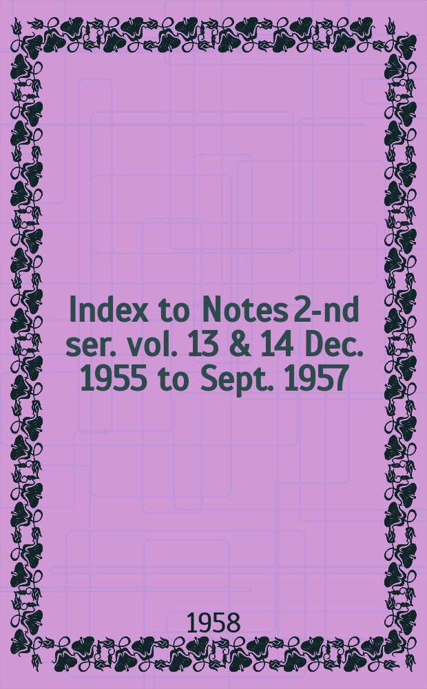 Index to Notes 2-nd ser. vol. 13 & 14 Dec. 1955 to Sept. 1957