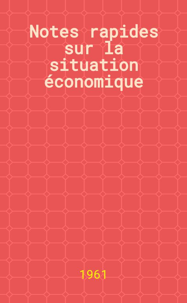 Notes rapides sur la situation &eacute;conomique : (Marches mondiaux - conjoncture &eacute;trang&egrave;re). Ann&eacute;e12 1961, №80