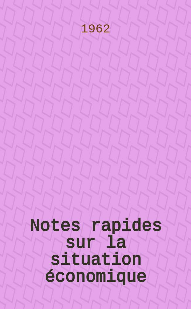 Notes rapides sur la situation économique : (Marches mondiaux - conjoncture étrangère). Année13 1962, №115