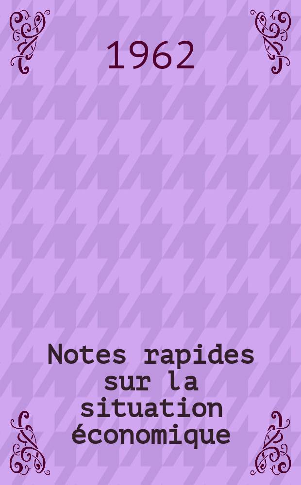 Notes rapides sur la situation économique : (Marches mondiaux - conjoncture étrangère). Année13 1962, №128