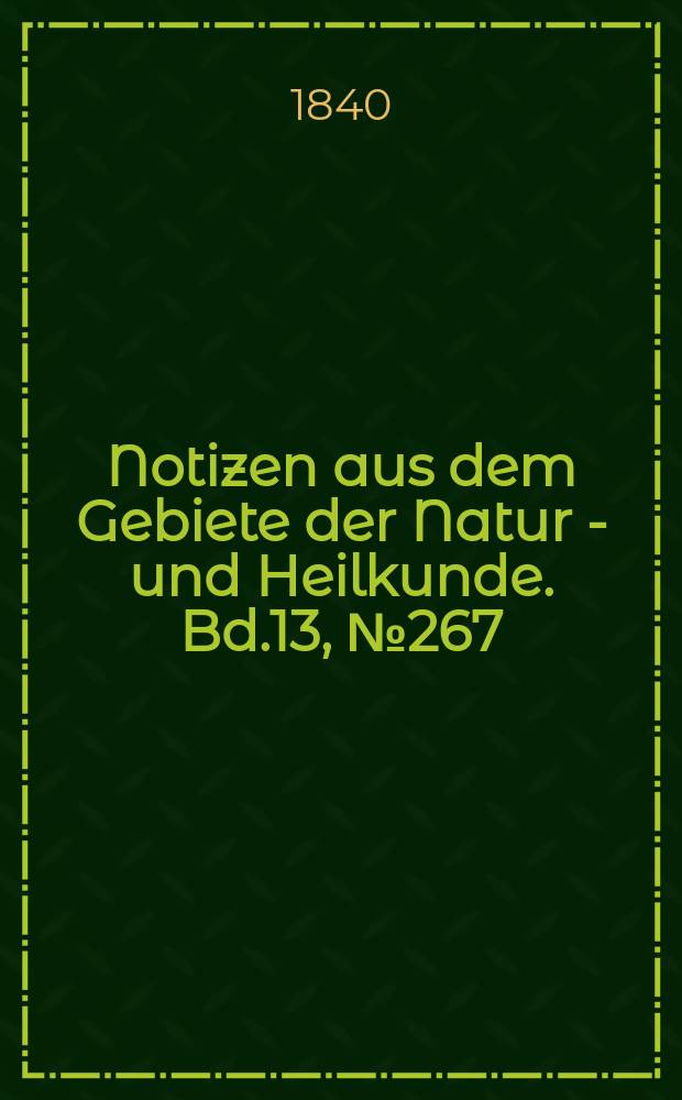 Notizen aus dem Gebiete der Natur - und Heilkunde. Bd.13, №267