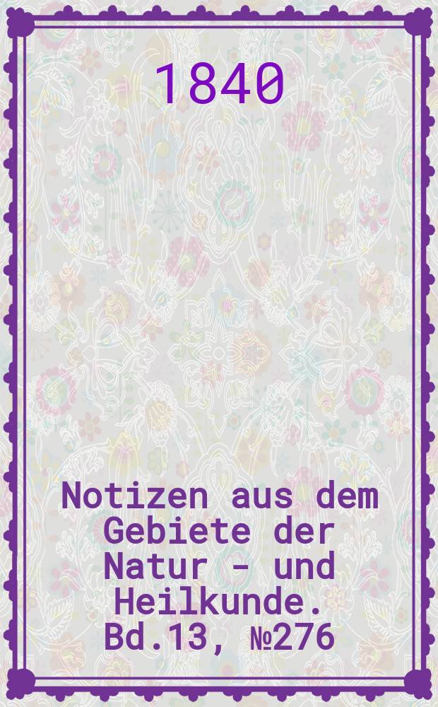 Notizen aus dem Gebiete der Natur - und Heilkunde. Bd.13, №276