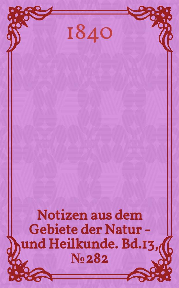 Notizen aus dem Gebiete der Natur - und Heilkunde. Bd.13, №282