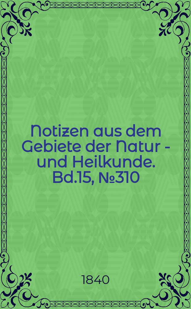 Notizen aus dem Gebiete der Natur - und Heilkunde. Bd.15, №310