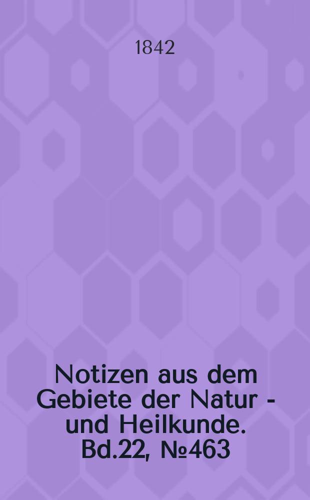 Notizen aus dem Gebiete der Natur - und Heilkunde. Bd.22, №463