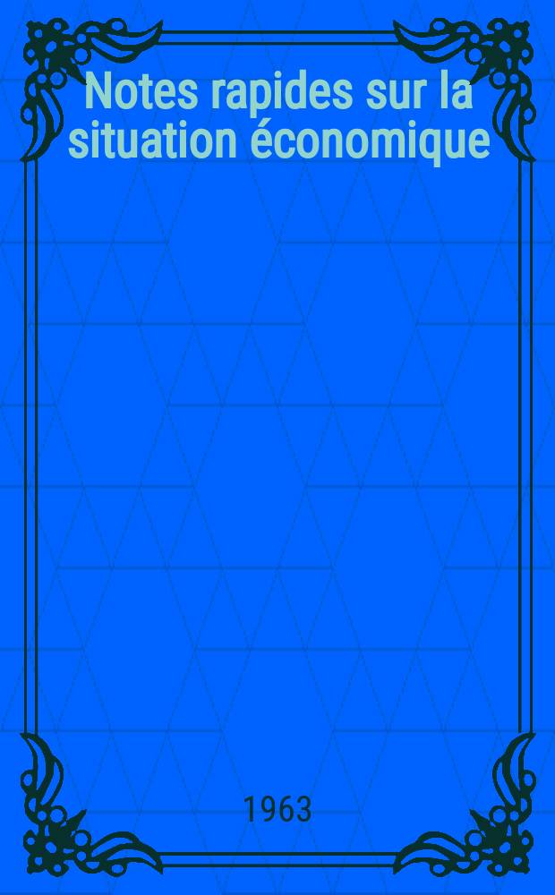 Notes rapides sur la situation &eacute;conomique : (Marches mondiaux - conjoncture &eacute;trang&egrave;re). Ann&eacute;e14 1963, №175