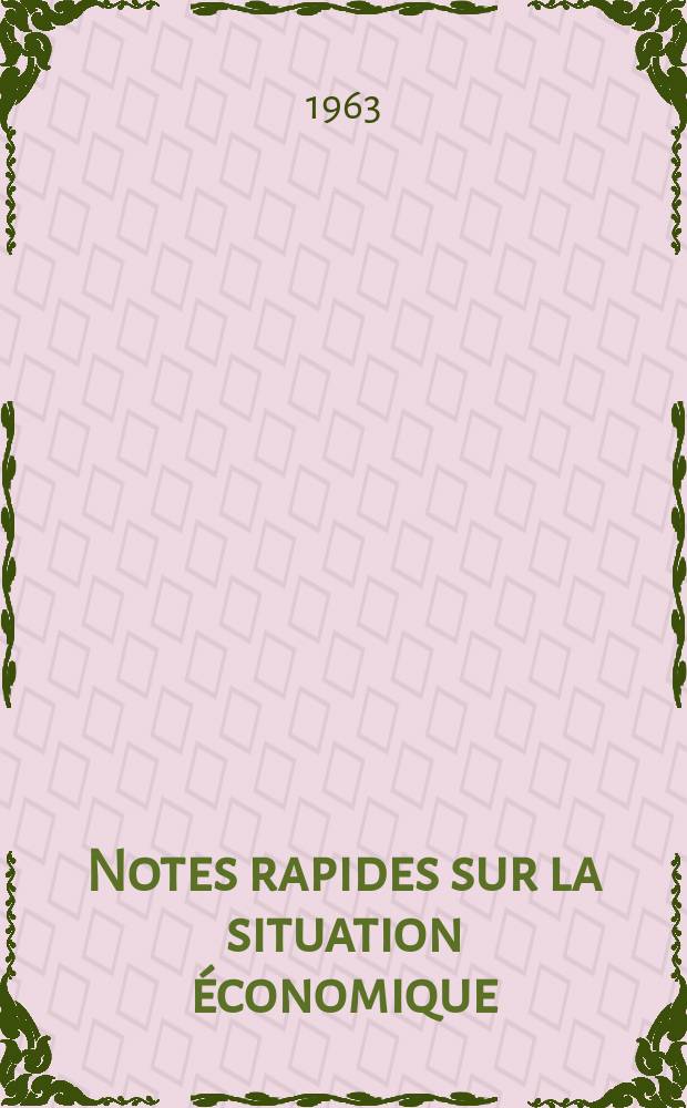 Notes rapides sur la situation &eacute;conomique : (Marches mondiaux - conjoncture &eacute;trang&egrave;re). Ann&eacute;e14 1963, №177