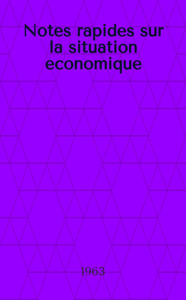 Notes rapides sur la situation économique : (Marches mondiaux - conjoncture étrangère). Année14 1963, №187