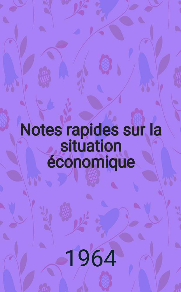 Notes rapides sur la situation économique : (Marches mondiaux - conjoncture étrangère). Année15 1964, №195
